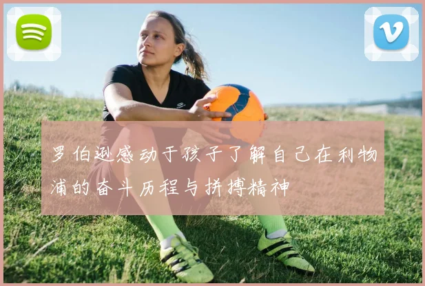 罗伯逊感动于孩子了解自己在利物浦的奋斗历程与拼搏精神