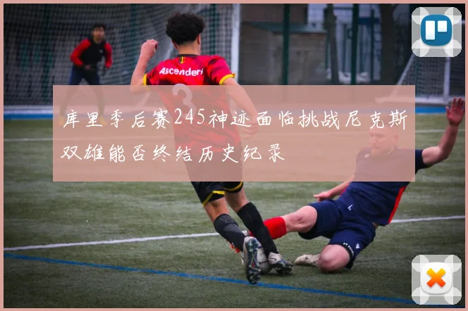 库里季后赛245神迹面临挑战尼克斯双雄能否终结历史纪录
