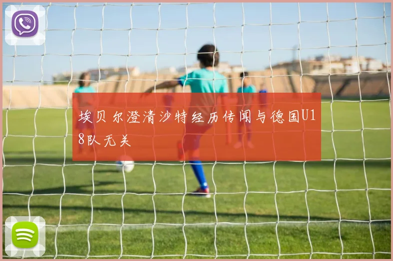 埃贝尔澄清沙特经历传闻与德国U18队无关