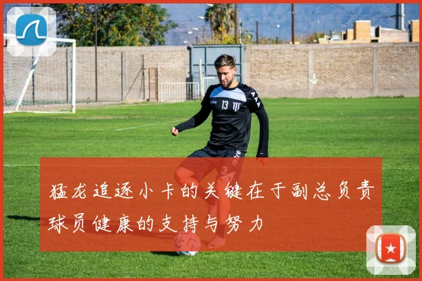 猛龙追逐小卡的关键在于副总负责球员健康的支持与努力
