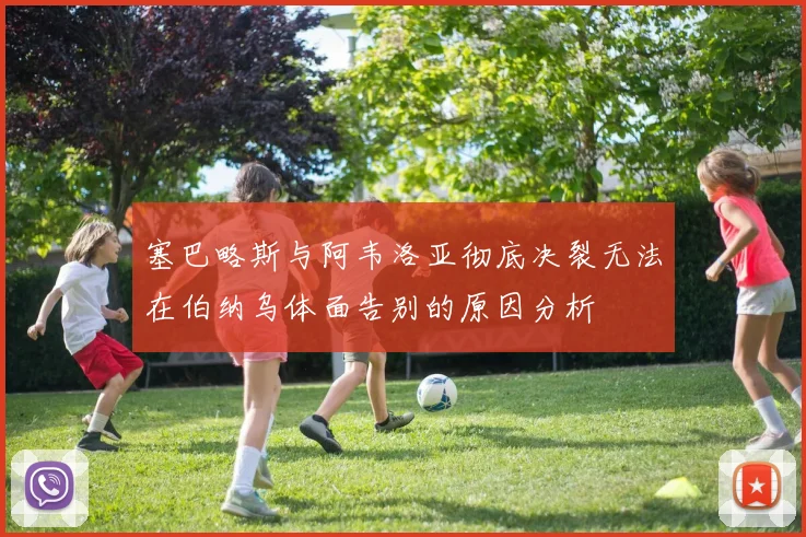 塞巴略斯与阿韦洛亚彻底决裂无法在伯纳乌体面告别的原因分析